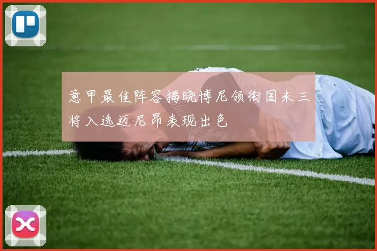 意甲最佳阵容揭晓博尼领衔国米三将入选迈尼昂表现出色