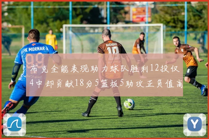 布克全能表现助力球队胜利12投仅4中却贡献18分5篮板5助攻正负值高达14