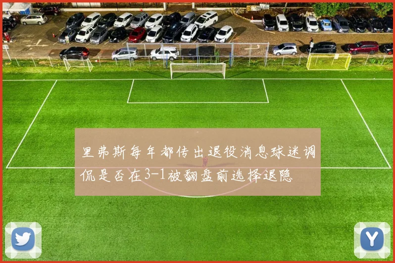 里弗斯每年都传出退役消息球迷调侃是否在3-1被翻盘前选择退隐