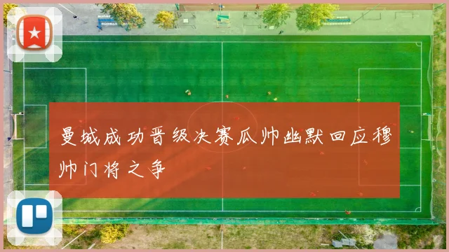曼城成功晋级决赛瓜帅幽默回应穆帅门将之争