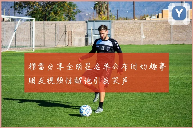 穆雷分享全明星名单公布时的趣事朋友视频惊醒他引发笑声