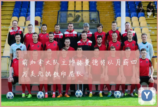 前加拿大队主帅赫曼德将以月薪四万美元执教印尼队