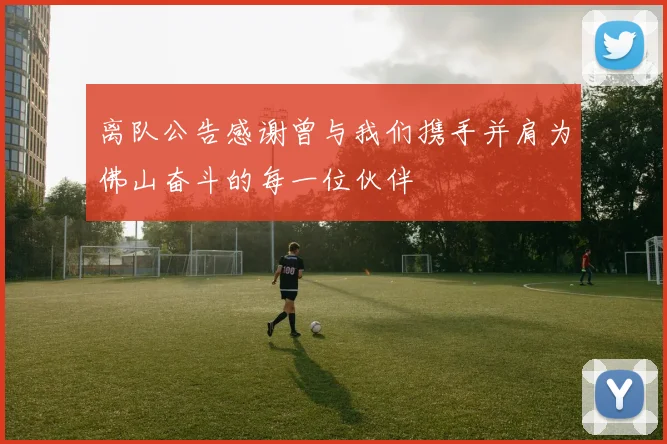 离队公告感谢曾与我们携手并肩为佛山奋斗的每一位伙伴