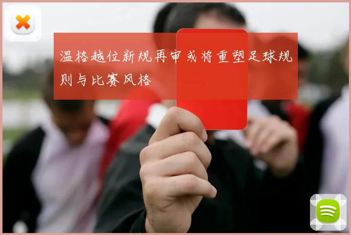 温格越位新规再审或将重塑足球规则与比赛风格