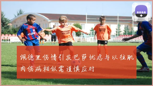 佩德里伤情引发巴萨忧虑与以往肌肉伤病相似需谨慎应对