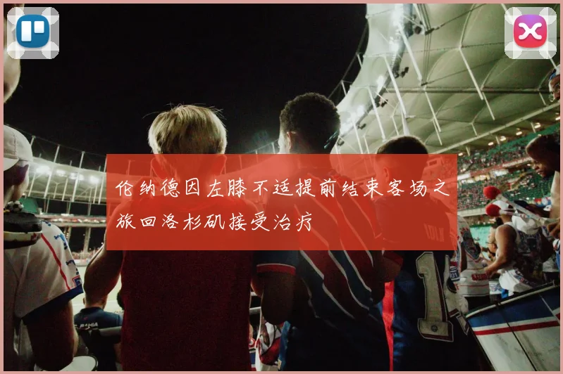 伦纳德因左膝不适提前结束客场之旅回洛杉矶接受治疗